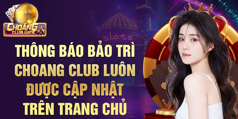 Bảo Trì Choangclub Để Trải Nghiệm Cá Cược Trọn Vẹn 2 Thông báo Bảo trì Choangclub luôn được cập nhật trên trang chủ
