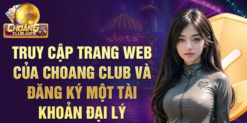 Đại Lý ChoangClub: Cơ Hội Kiếm Tiền Hấp Dẫn 3 Truy cập trang web của Choang Club và đăng ký một tài khoản đại lý